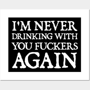 I'm never drinking with you fuckers again Posters and Art